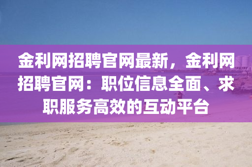 金利網招聘官網最新，金利網招聘官網：職位信息全面、求職服務高效的互動平臺