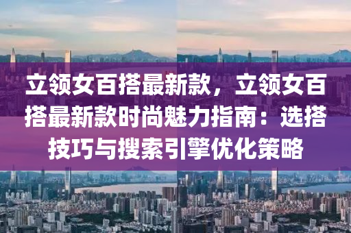 立領女百搭最新款，立領女百搭最新款時尚魅力指南：選搭技巧與搜索引擎優(yōu)化策略