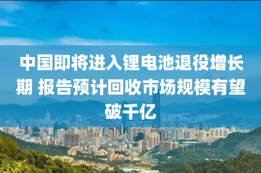 中國即將進(jìn)入鋰電池退役增長期 報告預(yù)計回收市場規(guī)模有望破千億液壓動力機械,元件制造