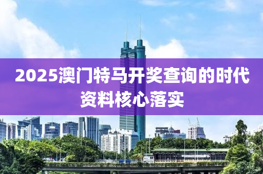 2025澳門特馬開獎查詢的時代資料核心落實(shí)