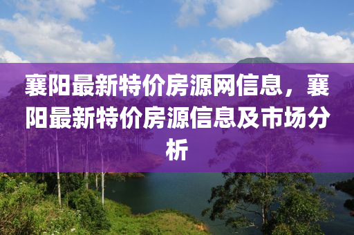 襄陽最新特價房源網(wǎng)信息，襄陽最新特價房源信息及市場分析液壓動力機(jī)械,元件制造