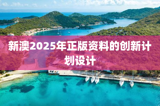 新澳2025年正版資料的創(chuàng)新計(jì)劃設(shè)計(jì)