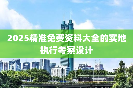 2025精準免費資料大全的實地執(zhí)行考察設計液壓動力機械,元件制造