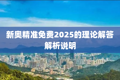 新奧精準免費2025的理論解答解析說液壓動力機械,元件制造明