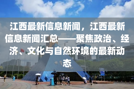 江西最新信息新聞，江西最新信息新聞匯總——聚焦政治、經(jīng)濟、文化與自然環(huán)境的最新動態(tài)液壓動力機械,元件制造