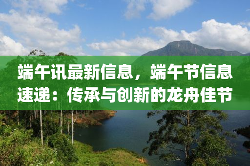 端午訊最新信息，端午節(jié)信息速遞：傳承與創(chuàng)新的龍舟佳節(jié)液壓動(dòng)力機(jī)械,元件制造