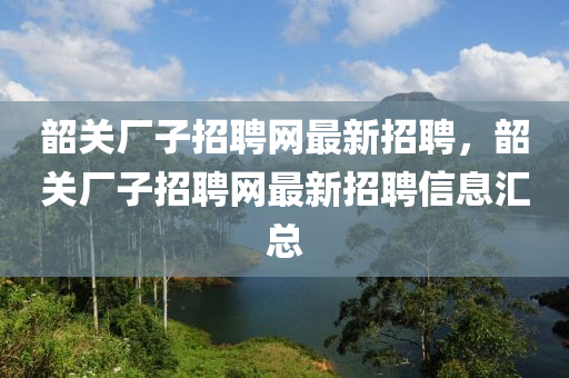 韶關廠子招聘網(wǎng)最新招聘液壓動力機械,元件制造，韶關廠子招聘網(wǎng)最新招聘信息匯總