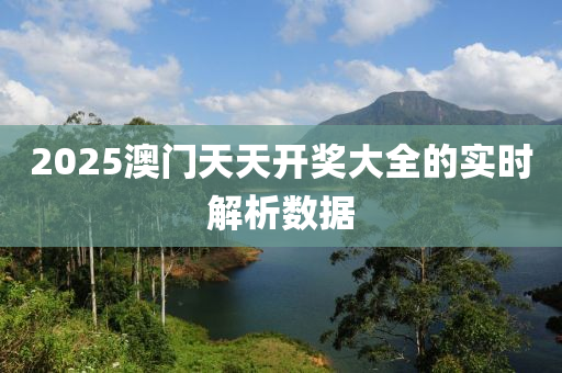 2025澳門天天開獎大全的實時解析數(shù)據(jù)