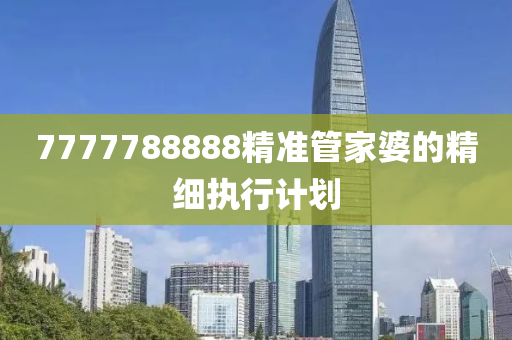 7777788888精準管家婆的精細執(zhí)行計劃