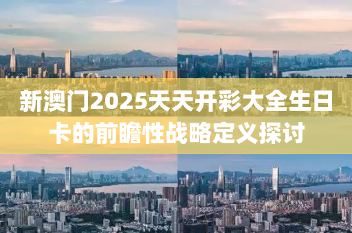 新澳門2025天天開彩大全生日卡的前液壓動力機械,元件制造瞻性戰(zhàn)略定義探討