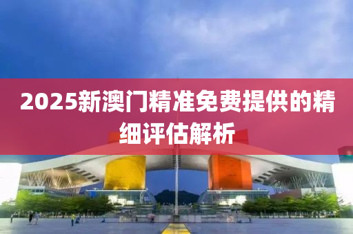 2025新澳門精準免費提供的精細評估解析液壓動力機械,元件制造