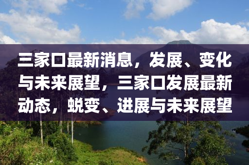 三家口最新消息，發(fā)展、變化與未來展望，三家口發(fā)展最新動態(tài)，蛻變、進(jìn)展與未來展望液壓動力機(jī)械,元件制造