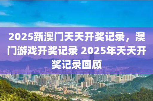 2025新澳門天天開獎(jiǎng)記錄，澳門游戲開獎(jiǎng)記錄 2025年天天開獎(jiǎng)記錄回顧液壓動(dòng)力機(jī)械,元件制造