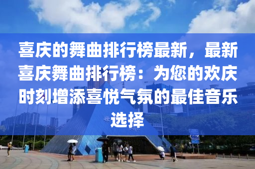 喜慶的舞曲排行榜最新，最新喜慶舞曲排行榜：為您的歡慶時刻增添喜悅氣氛的最佳音樂選擇液壓動力機(jī)械,元件制造