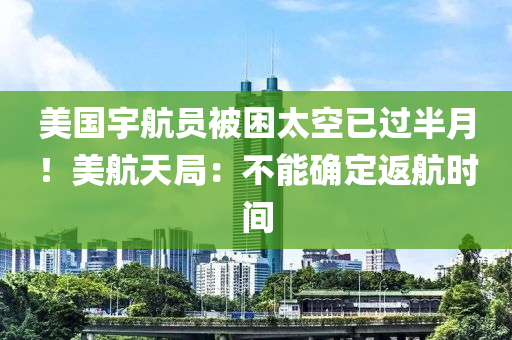 美國宇航員被困太空已過半月！美航天局：不能確定返航時間液壓動力機(jī)械,元件制造