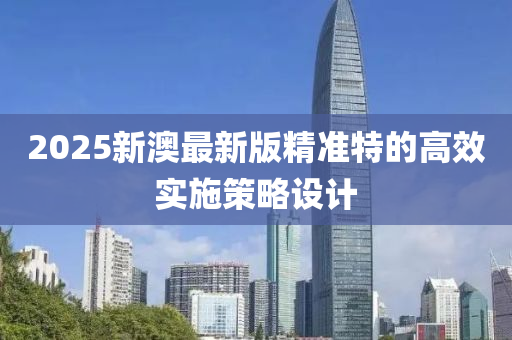 2025新澳最新版精準特的高效實施策略設計液壓動力機械,元件制造