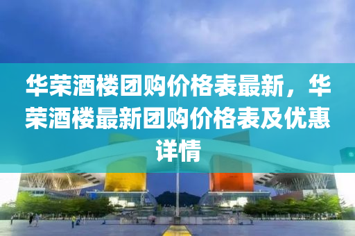 華榮酒樓團購價格表最新，華榮酒樓最新團購價格液壓動力機械,元件制造表及優(yōu)惠詳情