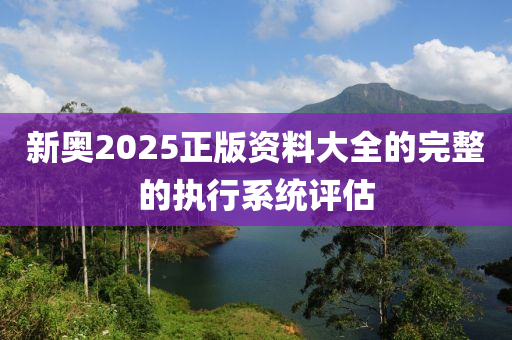 新奧2025正版資料液壓動力機械,元件制造大全的完整的執(zhí)行系統(tǒng)評估