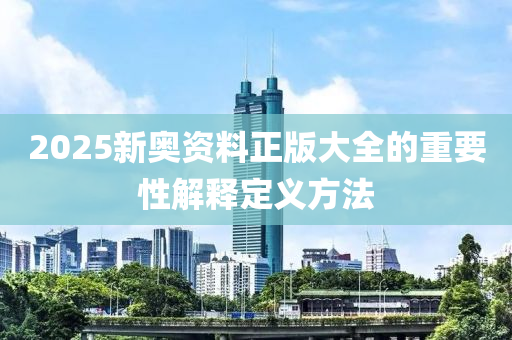 2025新奧資料正版大全的重要性解釋定義液壓動力機械,元件制造方法