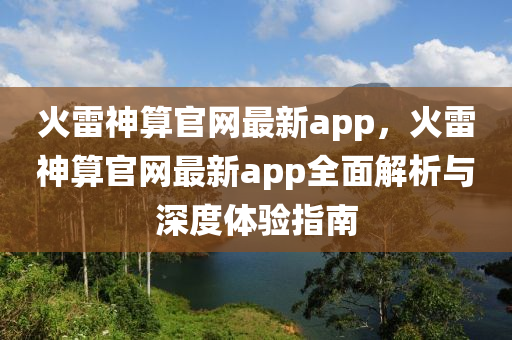 火雷神算官網(wǎng)最新app，火雷神算官網(wǎng)最新app全面解析與深度體驗(yàn)指南液壓動(dòng)力機(jī)械,元件制造