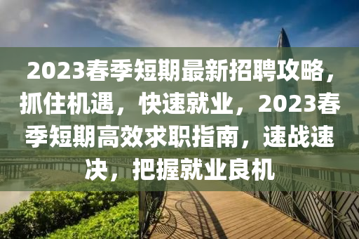 2023春季短期最新液壓動(dòng)力機(jī)械,元件制造招聘攻略，抓住機(jī)遇，快速就業(yè)，2023春季短期高效求職指南，速戰(zhàn)速?zèng)Q，把握就業(yè)良機(jī)