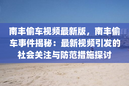 南豐偷車視頻最新版，南豐偷車事件揭秘：最新視頻引發(fā)的社會(huì)關(guān)注與防范措施液壓動(dòng)力機(jī)械,元件制造探討