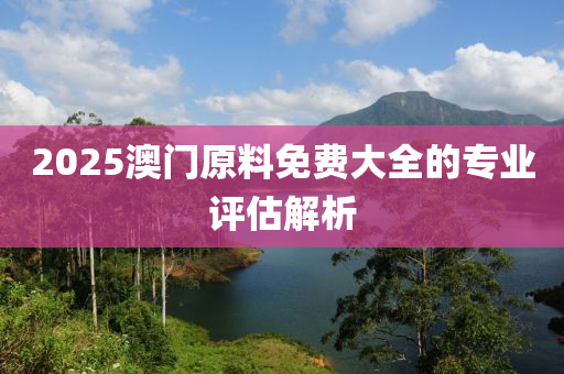 2025澳門(mén)原料免費(fèi)大全的專業(yè)評(píng)估解析液壓動(dòng)力機(jī)械,元件制造