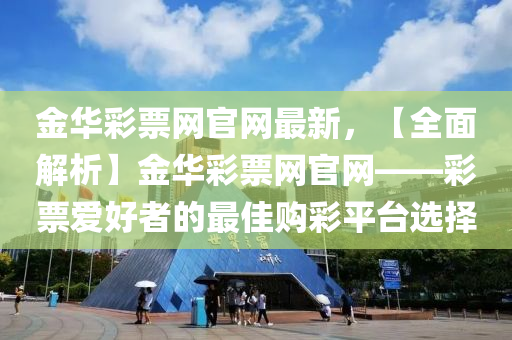 金華彩票網(wǎng)液壓動力機械,元件制造官網(wǎng)最新，【全面解析】金華彩票網(wǎng)官網(wǎng)——彩票愛好者的最佳購彩平臺選擇