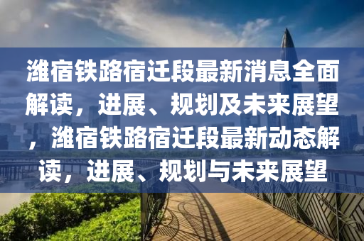 濰宿鐵路宿遷段最新消息全面解讀，進展、規(guī)劃液壓動力機械,元件制造及未來展望，濰宿鐵路宿遷段最新動態(tài)解讀，進展、規(guī)劃與未來展望