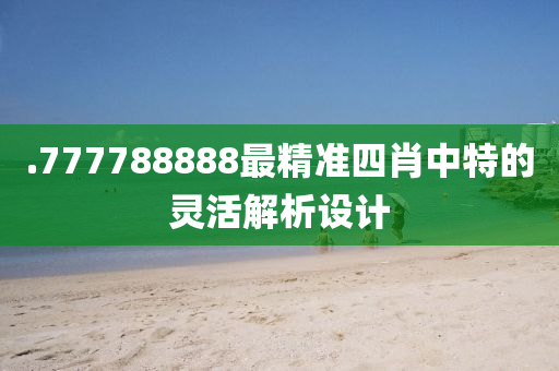 .777788液壓動(dòng)力機(jī)械,元件制造888最精準(zhǔn)四肖中特的靈活解析設(shè)計(jì)