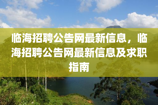 臨海招聘公告網(wǎng)最新信息，臨海招聘公告網(wǎng)最新信息及求職指南