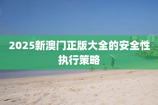 2025新澳門正版大全的安全性執(zhí)液壓動力機械,元件制造行策略