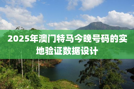 2025年澳門特馬今晚號碼的實(shí)地驗(yàn)證數(shù)據(jù)設(shè)計