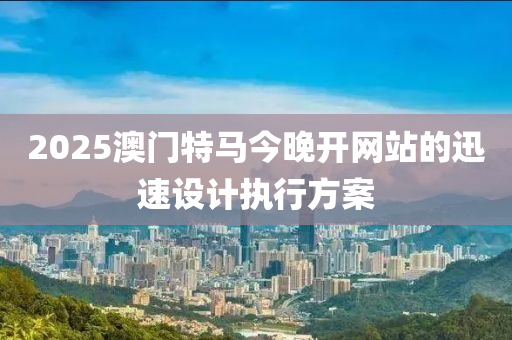 2025澳門特馬今晚開網(wǎng)站的迅速設(shè)計執(zhí)行方案液壓動力機械,元件制造