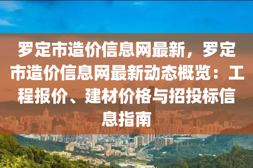 羅定市造價信息網(wǎng)最新，羅定市造價信息網(wǎng)最新動態(tài)概覽：工程報價、建材價格與招投標(biāo)信息指南液壓動力機械,元件制造