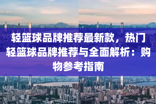 輕籃球品牌推薦最新款，熱門輕籃球品牌推薦與全面解析：購物參考指南液壓動力機械,元件制造