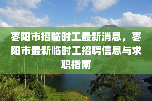 棗陽市液壓動力機械,元件制造招臨時工最新消息，棗陽市最新臨時工招聘信息與求職指南