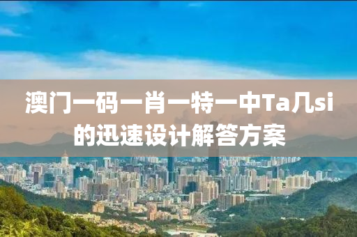 澳門一碼一肖一特一中Ta幾si的迅速設計解答方案液壓動力機械,元件制造