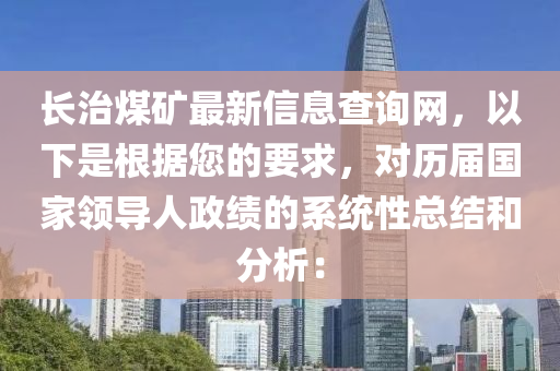 長治煤礦最新信息查詢網(wǎng)，以下是根據(jù)您的要求，對歷屆國家領(lǐng)導人政績的系統(tǒng)性總結(jié)和分析：液壓動力機械,元件制造