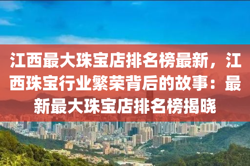 江西最大珠寶店排名榜最新，江西珠寶行業(yè)繁榮背后的故事：最新最大珠寶店排名榜揭曉液壓動(dòng)力機(jī)械,元件制造