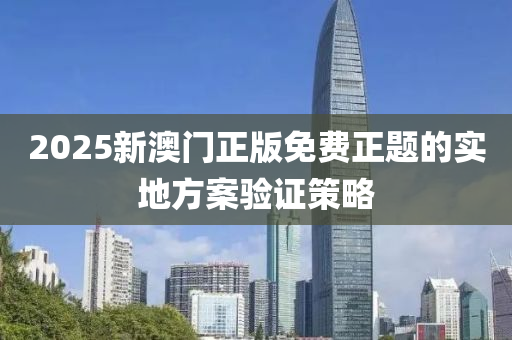 2025新澳門正液壓動力機械,元件制造版免費正題的實地方案驗證策略