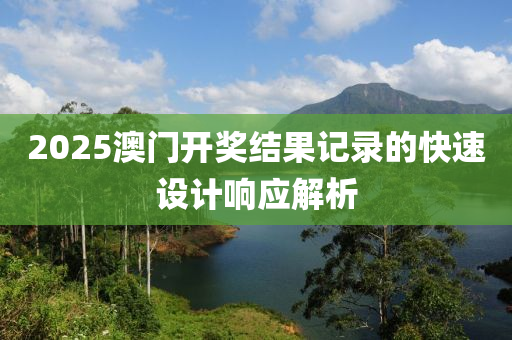 2025澳門開獎結(jié)果記錄的快速設(shè)計響應(yīng)解析液壓動力機械,元件制造