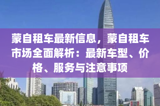 蒙自租車最新信息，蒙自租車市場(chǎng)全面解析：最新車型、價(jià)格、服務(wù)與注意事項(xiàng)