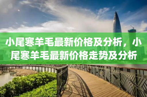 小尾寒羊毛最新價格及分析，小尾寒羊毛最新價格走勢及分析