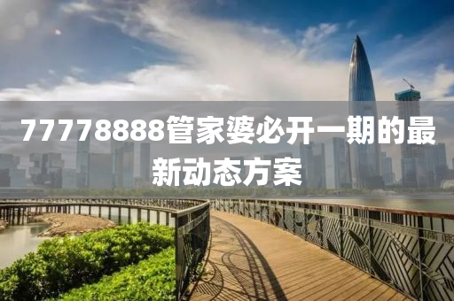 77778888管家婆必開液壓動力機械,元件制造一期的最新動態(tài)方案