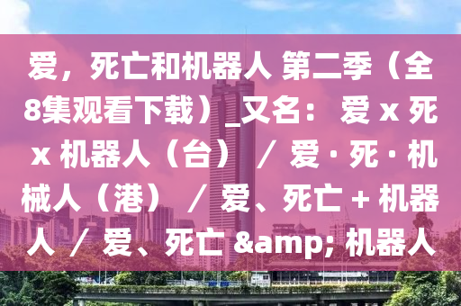 愛，死亡和機器人 第二季（全8集觀看下載）_又名： 愛 x 死 x 機器人（臺） ／ 愛 · 死 · 機械人（港） ／ 愛、死亡 + 機器人 ／ 愛、死亡 & 機器人液壓動力機械,元件制造