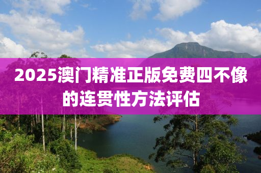 2025澳門精準正液壓動力機械,元件制造版免費四不像的連貫性方法評估