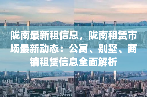 隴南最新租信息，隴南租賃市場最新動態(tài)：公寓、別墅、商鋪租賃信息全面解析