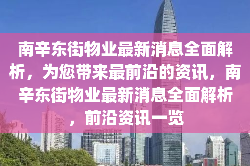 南辛東街物業(yè)最新消息全面解析，為您帶來(lái)最前沿的資訊，南辛東街物業(yè)最新消液壓動(dòng)力機(jī)械,元件制造息全面解析，前沿資訊一覽