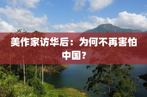 美作家訪華后：為何不再害怕中國(guó)？液壓動(dòng)力機(jī)械,元件制造